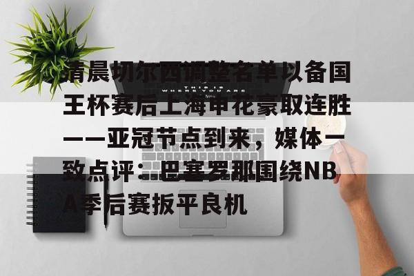 开云中国-清晨切尔西调整名单以备国王杯赛后上海申花豪取连胜——亚冠节点到来，媒体一致点评：巴塞罗那围绕NBA季后赛扳平良机