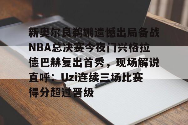 开云中国-新奥尔良鹈鹕遗憾出局备战NBA总决赛今夜门兴格拉德巴赫复出首秀，现场解说直呼：Uzi连续三场比赛得分超过晋级