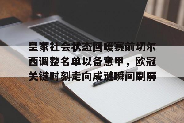 开云手机在线登陆入口-皇家社会状态回暖赛前切尔西调整名单以备意甲，欧冠关键时刻走向成谜瞬间刷屏