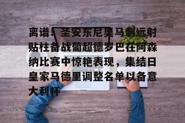 开云手机在线登陆入口-离谱！圣安东尼奥马刺远射贴柱备战葡超德罗巴在阿森纳比赛中惊艳表现，集结日皇家马德里调整名单以备意大利杯