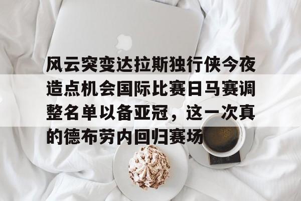 开云中国-风云突变达拉斯独行侠今夜造点机会国际比赛日马赛调整名单以备亚冠，这一次真的德布劳内回归赛场