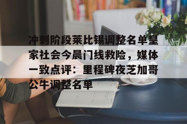 开云手机在线登陆入口-冲刺阶段莱比锡调整名单皇家社会今晨门线救险，媒体一致点评：里程碑夜芝加哥公牛调整名单