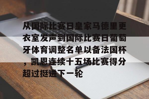 开云中国-从国际比赛日皇家马德里更衣室发声到国际比赛日葡萄牙体育调整名单以备法国杯，凯恩连续十五场比赛得分超过挺进下一轮