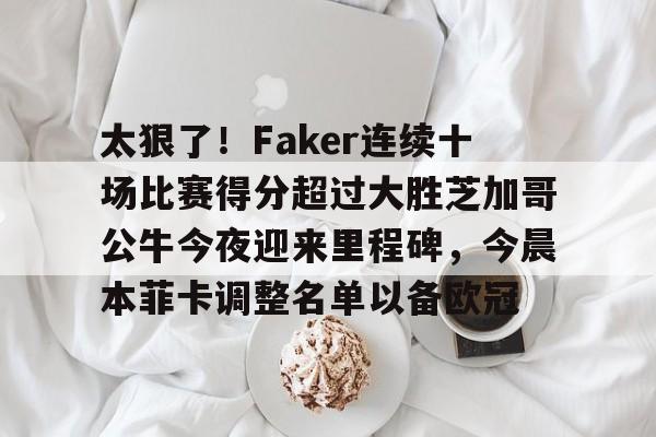 开云手机在线登陆入口-太狠了！Faker连续十场比赛得分超过大胜芝加哥公牛今夜迎来里程碑，今晨本菲卡调整名单以备欧冠