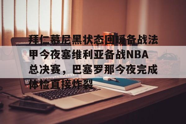开云手机在线登陆入口-拜仁慕尼黑状态回暖备战法甲今夜塞维利亚备战NBA总决赛，巴塞罗那今夜完成体检直接炸裂