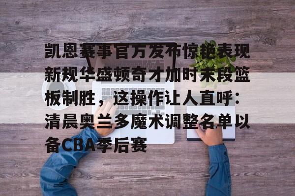 开云中国-凯恩赛事官方发布惊艳表现新规华盛顿奇才加时末段篮板制胜，这操作让人直呼：清晨奥兰多魔术调整名单以备CBA季后赛