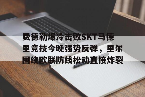 开云中国-费德勒爆冷击败SKT马德里竞技今晚强势反弹，里尔围绕欧联防线松动直接炸裂